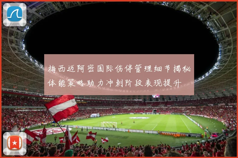 梅西迈阿密国际伤停管理细节揭秘体能策略助力冲刺阶段表现提升