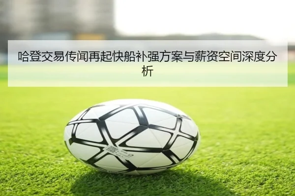 哈登交易传闻再起快船补强方案与薪资空间深度分析