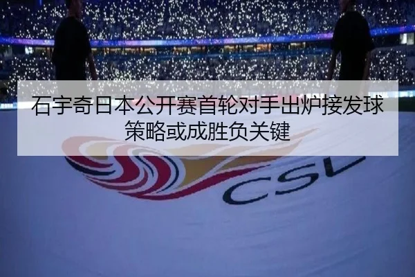 石宇奇日本公开赛首轮对手出炉接发球策略或成胜负关键
