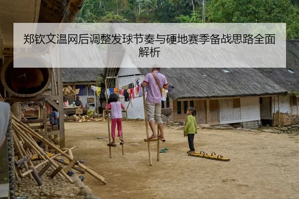郑钦文温网后调整发球节奏与硬地赛季备战思路全面解析