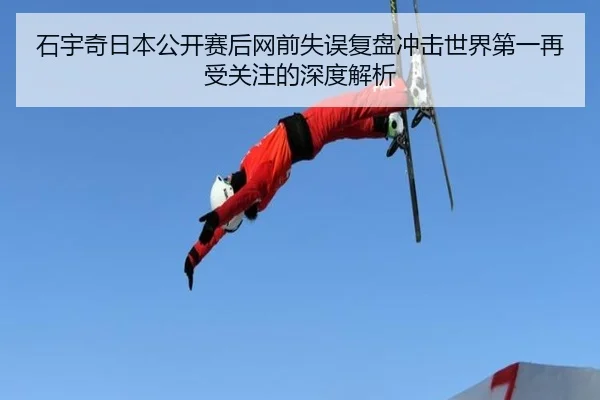 石宇奇日本公开赛后网前失误复盘冲击世界第一再受关注的深度解析