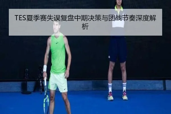 TES夏季赛失误复盘中期决策与团战节奏深度解析