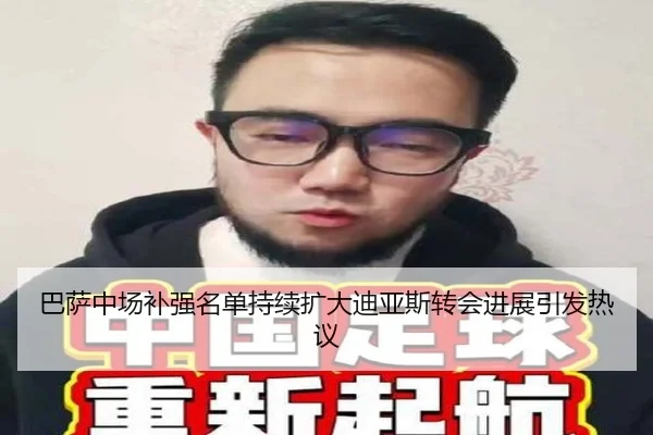 巴萨中场补强名单持续扩大迪亚斯转会进展引发热议