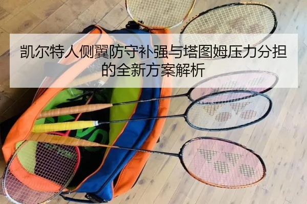 凯尔特人侧翼防守补强与塔图姆压力分担的全新方案解析